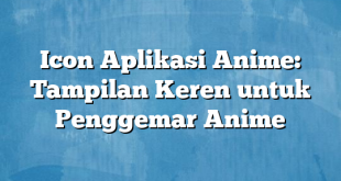 Icon Aplikasi Anime: Tampilan Keren untuk Penggemar Anime