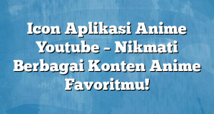 Icon Aplikasi Anime Youtube – Nikmati Berbagai Konten Anime Favoritmu!