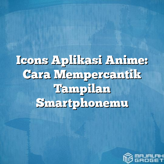 Icons Aplikasi Anime Cara Mempercantik Tampilan Smartphonemu Majalah Gadget 7031