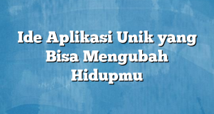 Ide Aplikasi Unik yang Bisa Mengubah Hidupmu