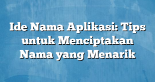 Ide Nama Aplikasi: Tips untuk Menciptakan Nama yang Menarik