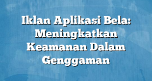 Iklan Aplikasi Bela: Meningkatkan Keamanan Dalam Genggaman