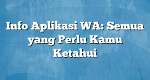 Info Aplikasi WA: Semua yang Perlu Kamu Ketahui