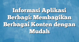 Informasi Aplikasi Berbagi: Membagikan Berbagai Konten dengan Mudah