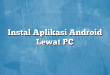 Instal Aplikasi Android Lewat PC