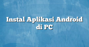 Instal Aplikasi Android di PC