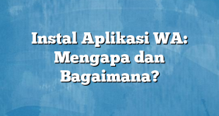 Instal Aplikasi WA: Mengapa dan Bagaimana?