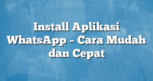 Install Aplikasi WhatsApp – Cara Mudah dan Cepat