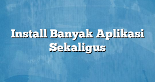 Install Banyak Aplikasi Sekaligus