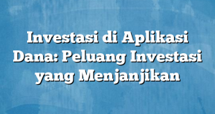 Investasi di Aplikasi Dana: Peluang Investasi yang Menjanjikan