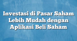 Investasi di Pasar Saham Lebih Mudah dengan Aplikasi Beli Saham