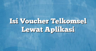 Isi Voucher Telkomsel Lewat Aplikasi