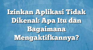 Izinkan Aplikasi Tidak Dikenal: Apa Itu dan Bagaimana Mengaktifkannya?