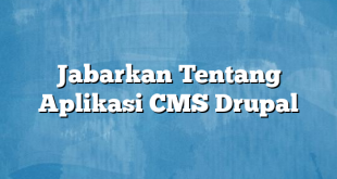 Jabarkan Tentang Aplikasi CMS Drupal