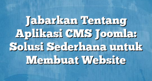 Jabarkan Tentang Aplikasi CMS Joomla: Solusi Sederhana untuk Membuat Website