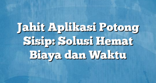 Jahit Aplikasi Potong Sisip: Solusi Hemat Biaya dan Waktu