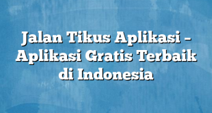 Jalan Tikus Aplikasi – Aplikasi Gratis Terbaik di Indonesia