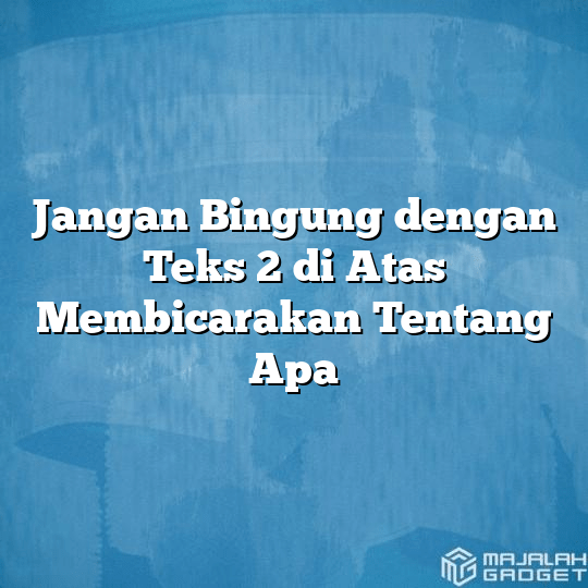 Jangan Bingung Dengan Teks Di Atas Membicarakan Tentang Apa Majalah Gadget