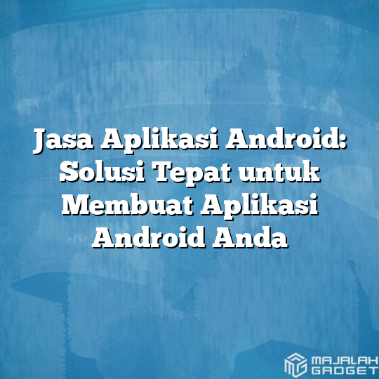 Jasa Aplikasi Android Solusi Tepat Untuk Membuat Aplikasi Android Anda Majalah Gadget 0699