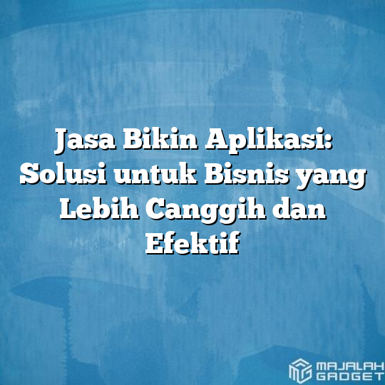 Jasa Bikin Aplikasi Solusi Untuk Bisnis Yang Lebih Canggih Dan Efektif Majalah Gadget 9174