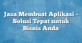 Jasa Membuat Aplikasi – Solusi Tepat untuk Bisnis Anda