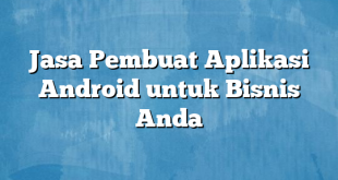 Jasa Pembuat Aplikasi Android untuk Bisnis Anda