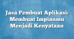 Jasa Pembuat Aplikasi: Membuat Impianmu Menjadi Kenyataan