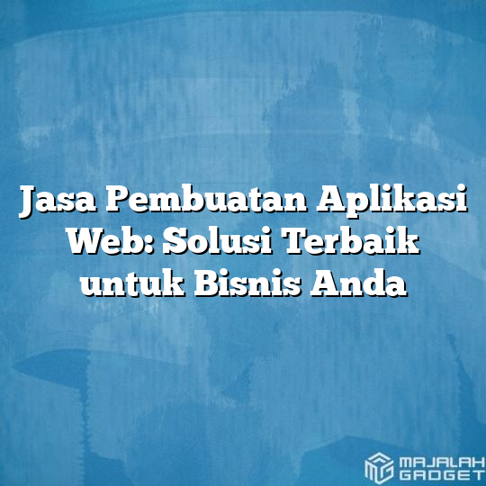 Jasa Pembuatan Aplikasi Web Solusi Terbaik Untuk Bisnis Anda Majalah Gadget 0743