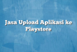Jasa Upload Aplikasi ke Playstore