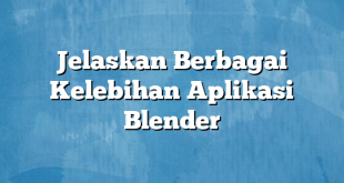 Jelaskan Berbagai Kelebihan Aplikasi Blender