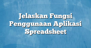 Jelaskan Fungsi Penggunaan Aplikasi Spreadsheet