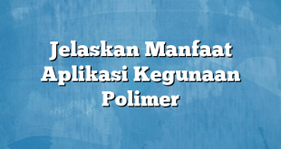 Jelaskan Manfaat Aplikasi Kegunaan Polimer