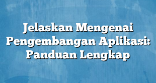 Jelaskan Mengenai Pengembangan Aplikasi: Panduan Lengkap