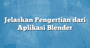 Jelaskan Pengertian dari Aplikasi Blender