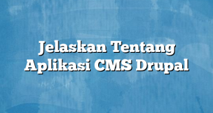 Jelaskan Tentang Aplikasi CMS Drupal