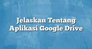 Jelaskan Tentang Aplikasi Google Drive