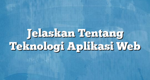 Jelaskan Tentang Teknologi Aplikasi Web