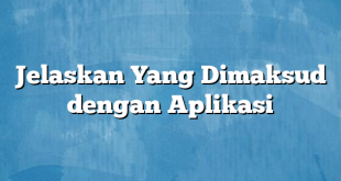 Jelaskan Yang Dimaksud dengan Aplikasi