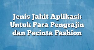 Jenis Jahit Aplikasi: Untuk Para Pengrajin dan Pecinta Fashion