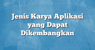 Jenis Karya Aplikasi yang Dapat Dikembangkan