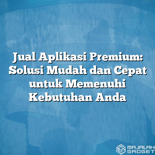 Jual Aplikasi Premium Solusi Mudah Dan Cepat Untuk Memenuhi Kebutuhan Anda Majalah Gadget 8544