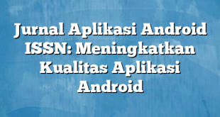 Jurnal Aplikasi Android ISSN: Meningkatkan Kualitas Aplikasi Android