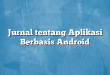Jurnal tentang Aplikasi Berbasis Android