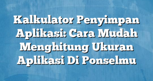 Kalkulator Penyimpan Aplikasi: Cara Mudah Menghitung Ukuran Aplikasi Di Ponselmu