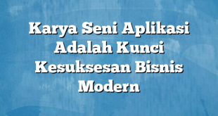 Karya Seni Aplikasi Adalah Kunci Kesuksesan Bisnis Modern