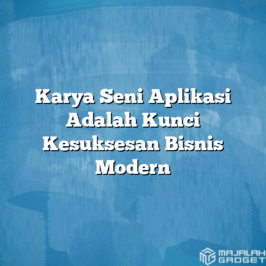 Karya Seni Aplikasi Adalah Kunci Kesuksesan Bisnis Modern - Majalah Gadget