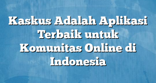 Kaskus Adalah Aplikasi Terbaik untuk Komunitas Online di Indonesia