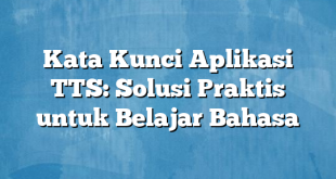 Kata Kunci Aplikasi TTS: Solusi Praktis untuk Belajar Bahasa