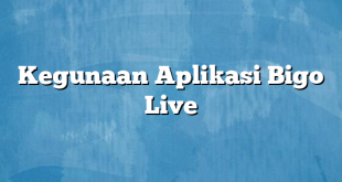 Kegunaan Aplikasi Bigo Live