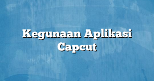 Kegunaan Aplikasi Capcut